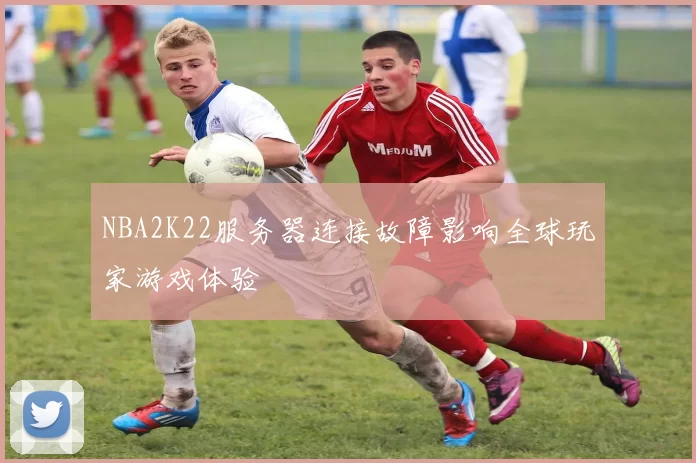 NBA2K22服务器连接故障影响全球玩家游戏体验