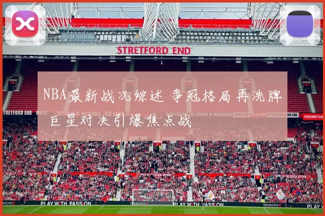 NBA最新战况综述 争冠格局再洗牌 巨星对决引爆焦点战
