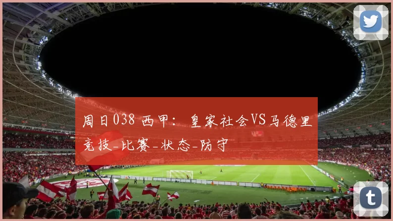 周日038 西甲：皇家社会VS马德里竞技_比赛_状态_防守