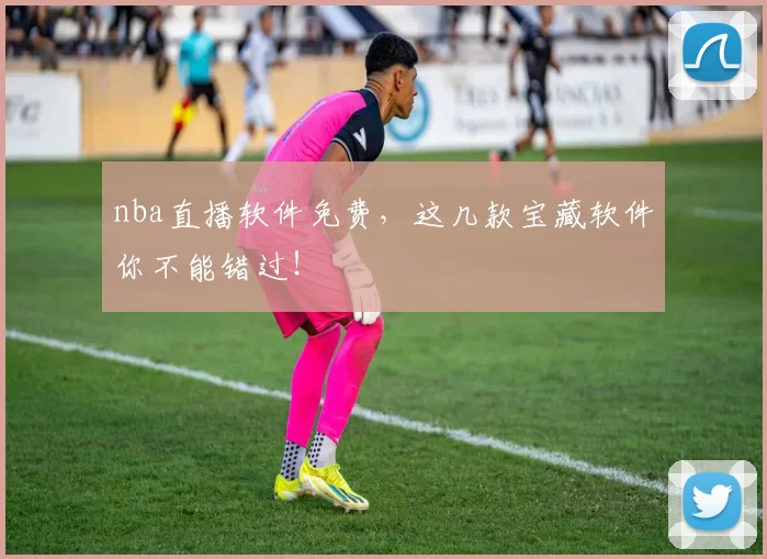 nba直播软件免费，这几款宝藏软件你不能错过！