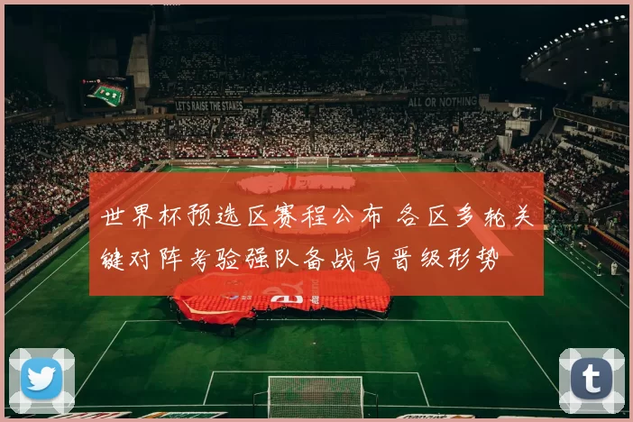 世界杯预选区赛程公布 各区多轮关键对阵考验强队备战与晋级形势