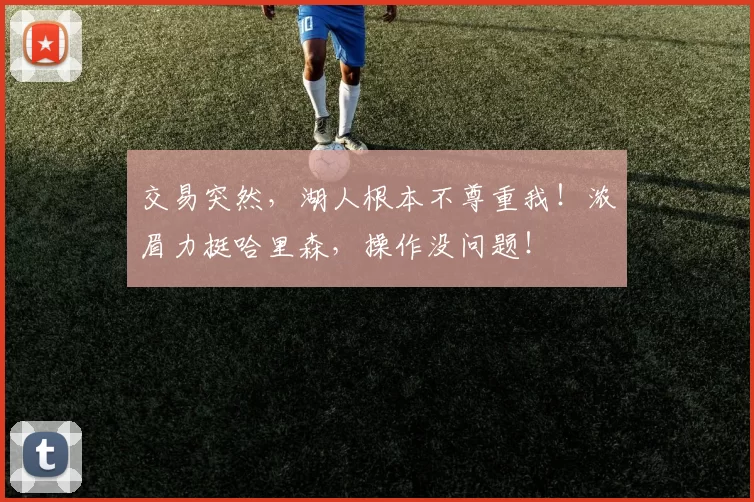 交易突然，湖人根本不尊重我！浓眉力挺哈里森，操作没问题！