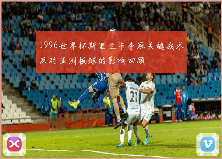 1996世界杯斯里兰卡夺冠关键战术及对亚洲板球的影响回顾