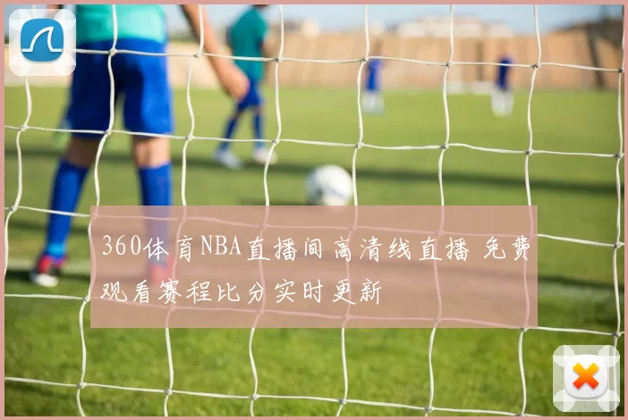 360体育NBA直播间高清线直播 免费观看赛程比分实时更新