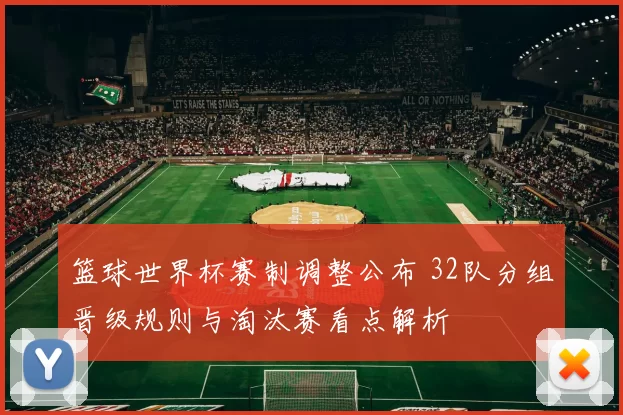 篮球世界杯赛制调整公布 32队分组晋级规则与淘汰赛看点解析