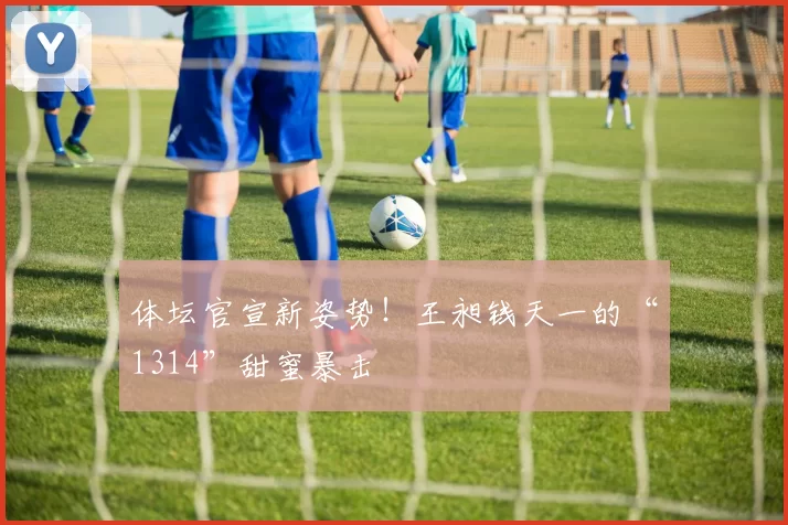 体坛官宣新姿势！王昶钱天一的“1314”甜蜜暴击