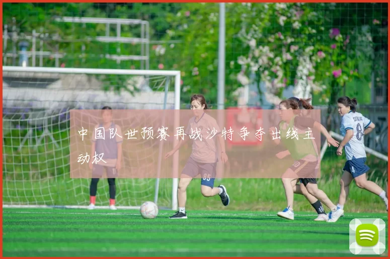 中国队世预赛再战沙特争夺出线主动权