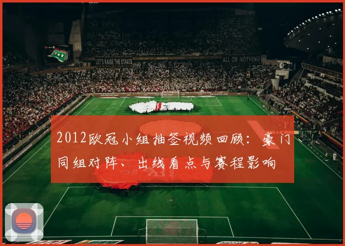 2012欧冠小组抽签视频回顾：豪门同组对阵、出线看点与赛程影响