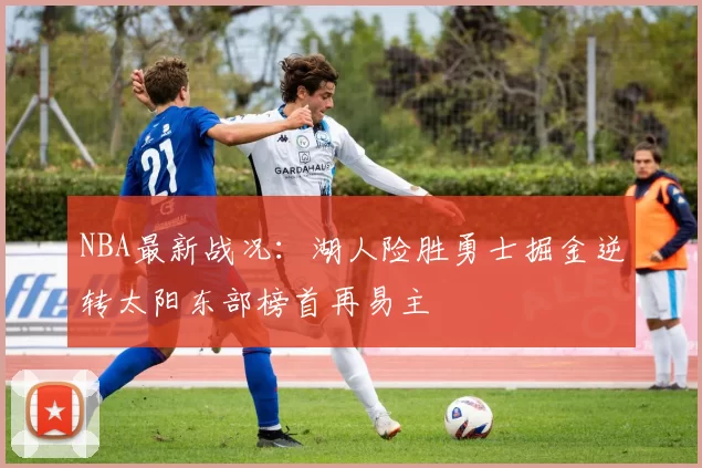 NBA最新战况：湖人险胜勇士掘金逆转太阳东部榜首再易主