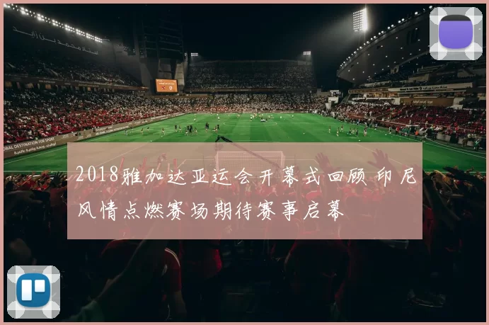 2018雅加达亚运会开幕式回顾 印尼风情点燃赛场期待赛事启幕
