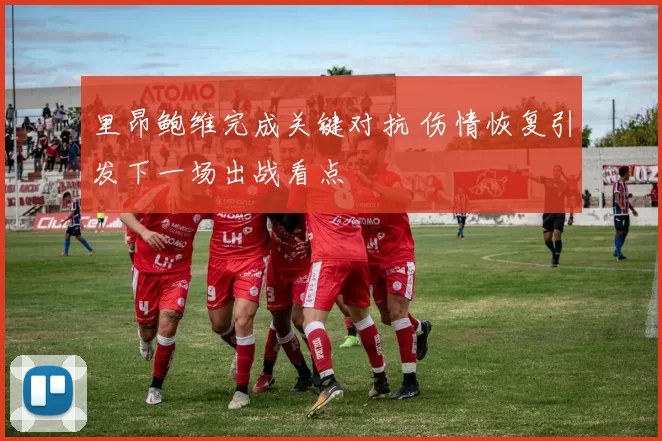 里昂鲍维完成关键对抗 伤情恢复引发下一场出战看点