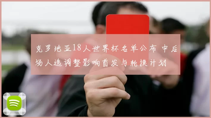 克罗地亚18人世界杯名单公布 中后场人选调整影响首发与轮换计划