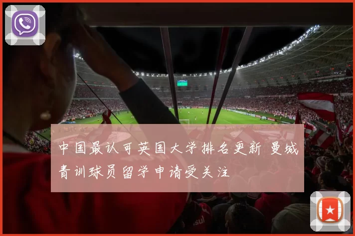 中国最认可英国大学排名更新 曼城青训球员留学申请受关注