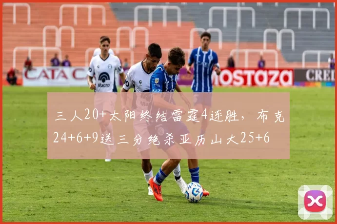 三人20+太阳终结雷霆4连胜，布克24+6+9送三分绝杀亚历山大25+6