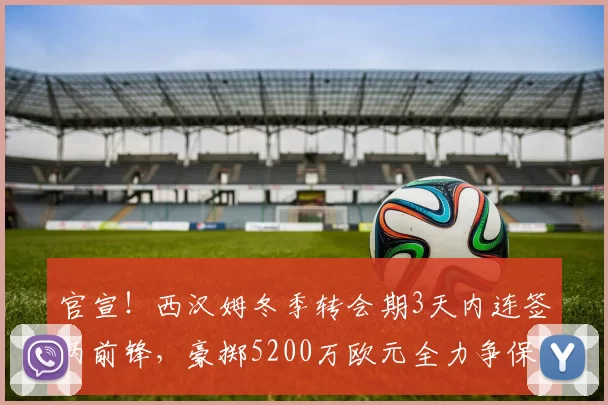 官宣！西汉姆冬季转会期3天内连签两前锋，豪掷5200万欧元全力争保级_努诺_英超_斯特拉诺斯