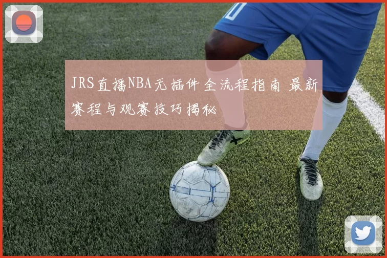 JRS直播NBA无插件全流程指南 最新赛程与观赛技巧揭秘