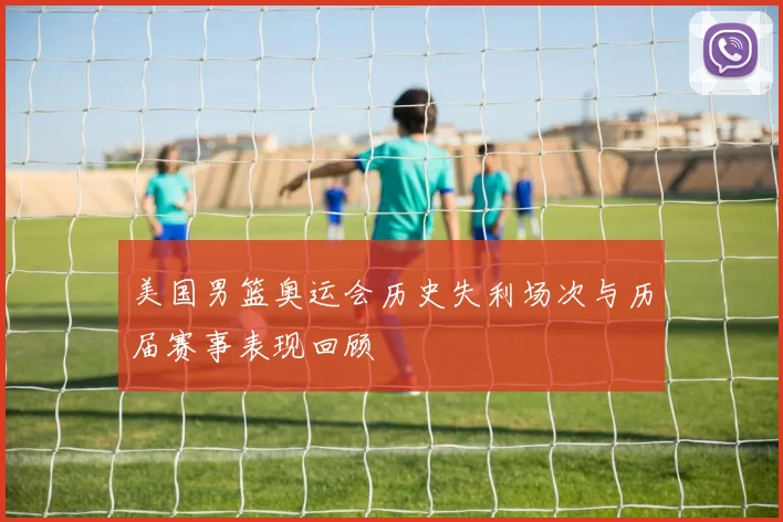 美国男篮奥运会历史失利场次与历届赛事表现回顾
