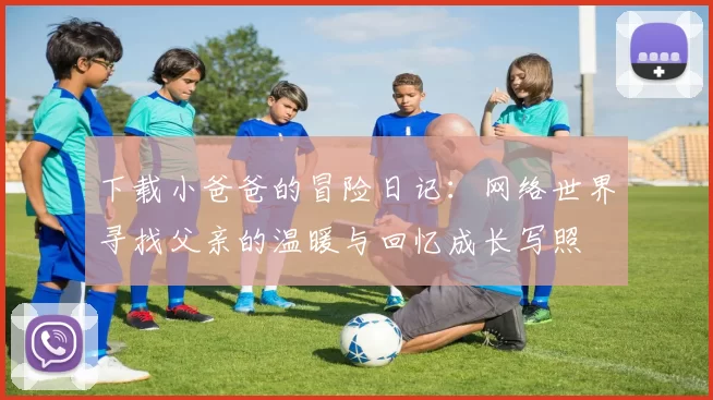 下载小爸爸的冒险日记：网络世界寻找父亲的温暖与回忆成长写照