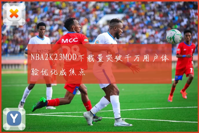NBA2K23MOD下载量突破千万用户体验优化成焦点
