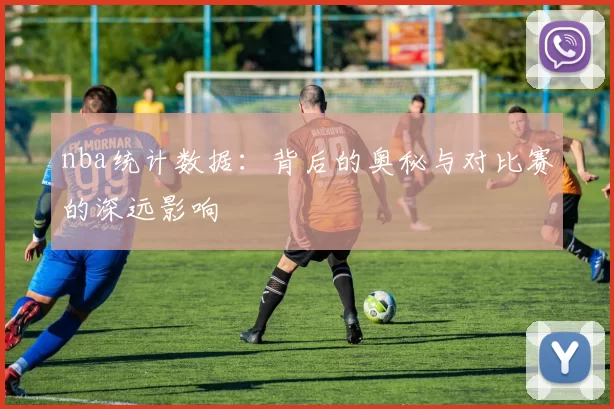 nba统计数据:背后的奥秘与对比赛的深远影响