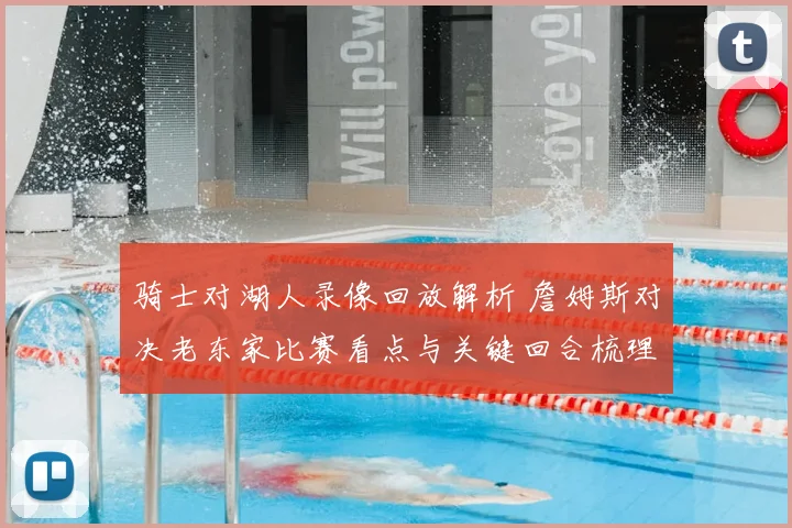 骑士对湖人录像回放解析 詹姆斯对决老东家比赛看点与关键回合梳理