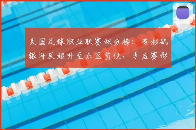 美国足球职业联赛积分榜：洛杉矶银河反超升至东区首位，季后赛形势紧张