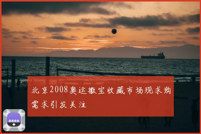 北京2008奥运徽宝收藏市场现求购需求引发关注