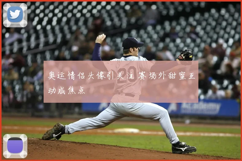 奥运情侣头像引关注 赛场外甜蜜互动成焦点