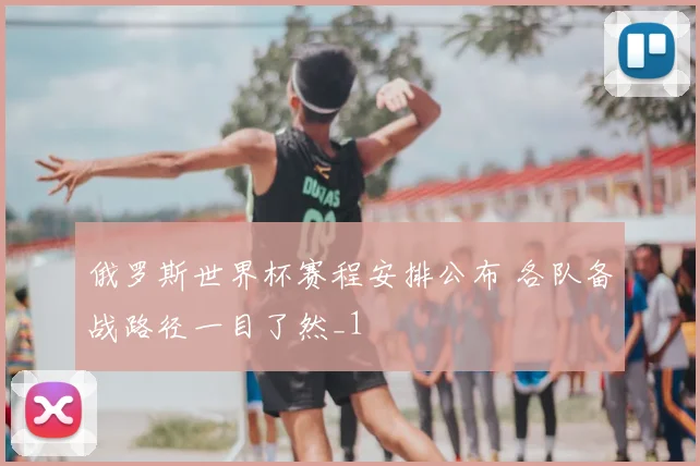 俄罗斯世界杯赛程安排公布 各队备战路径一目了然_1