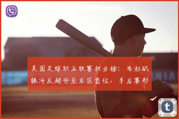 美国足球职业联赛积分榜：洛杉矶银河反超升至东区首位，季后赛形势紧张