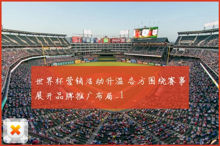 世界杯营销活动升温 各方围绕赛事展开品牌推广布局_1