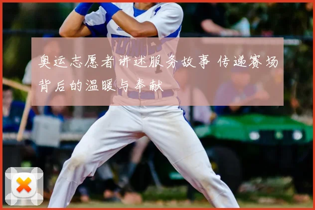 奥运志愿者讲述服务故事 传递赛场背后的温暖与奉献