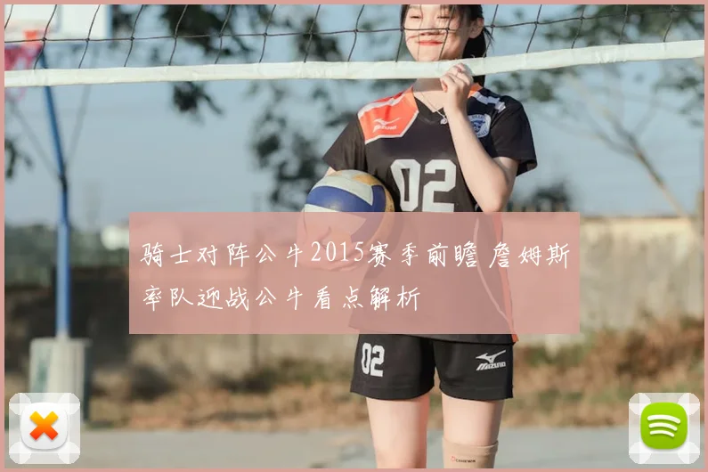 骑士对阵公牛2015赛季前瞻 詹姆斯率队迎战公牛看点解析