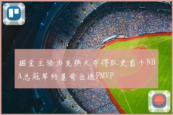 掘金主场力克热火夺得队史首个NBA总冠军约基奇当选FMVP
