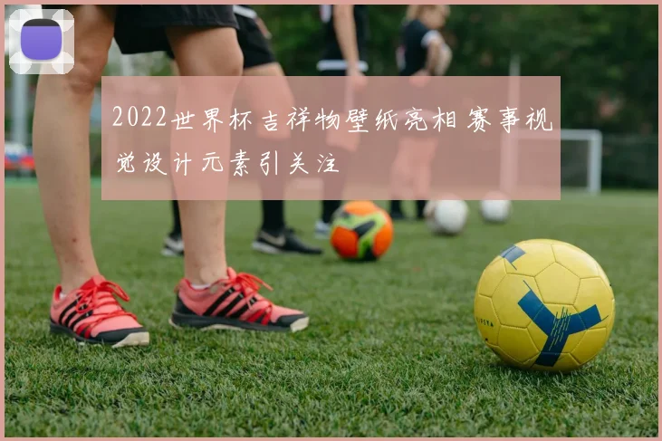 2022世界杯吉祥物壁纸亮相 赛事视觉设计元素引关注